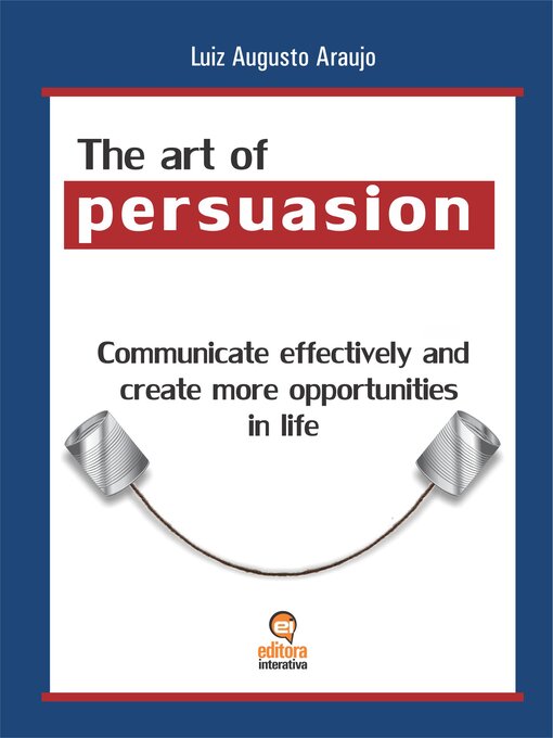 Title details for The Art of Persuasion: Communicate Effectively and Create More Opportunities in Life by Luiz Augusto Pereira - Available